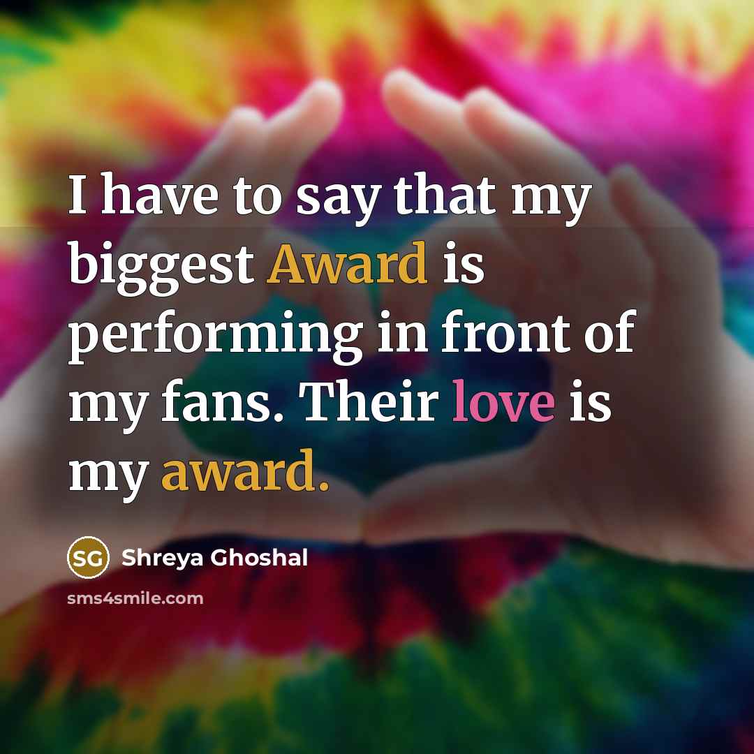 “I have to say that my biggest Award is performing…” quote by Shreya Ghoshal