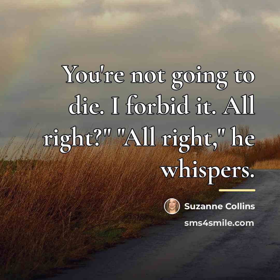 “You're not going to die. I forbid it. All right?"…” quote by Suzanne Collins
