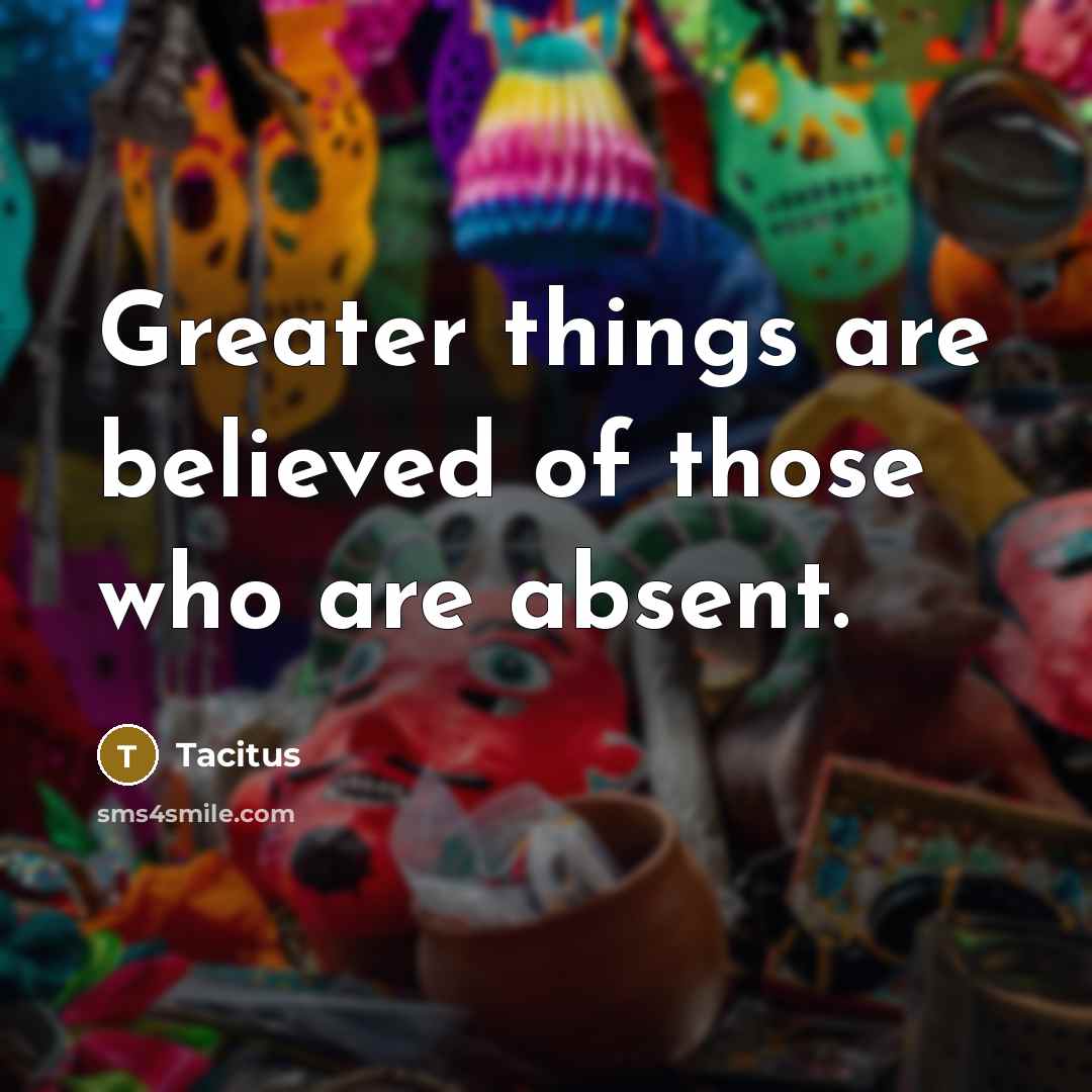 “Greater things are believed of those who are absent.…” quote by Tacitus