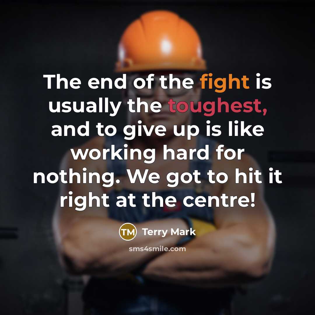 “The end of the fight is usually the toughest, and to give up is like working hard for nothing. We got to hit it right at the centre!” quote by Terry Mark