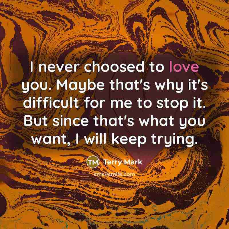 “I never choosed to love you. Maybe that's why it's…” quote by Terry Mark