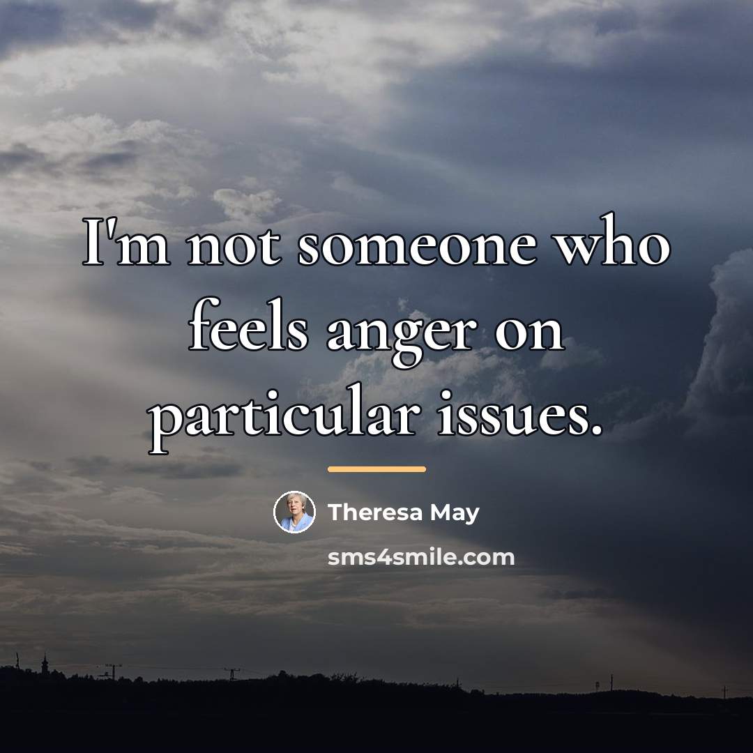 “I'm not someone who feels anger on particular issues.…” quote by Theresa May