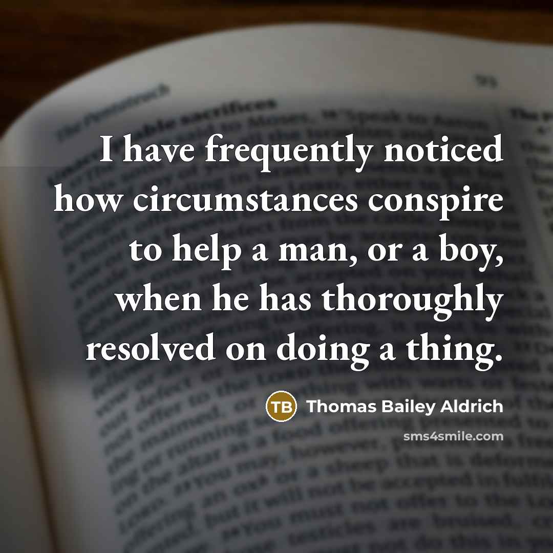 “I have frequently noticed how circumstances conspire to help a…” quote by Thomas Bailey Aldrich