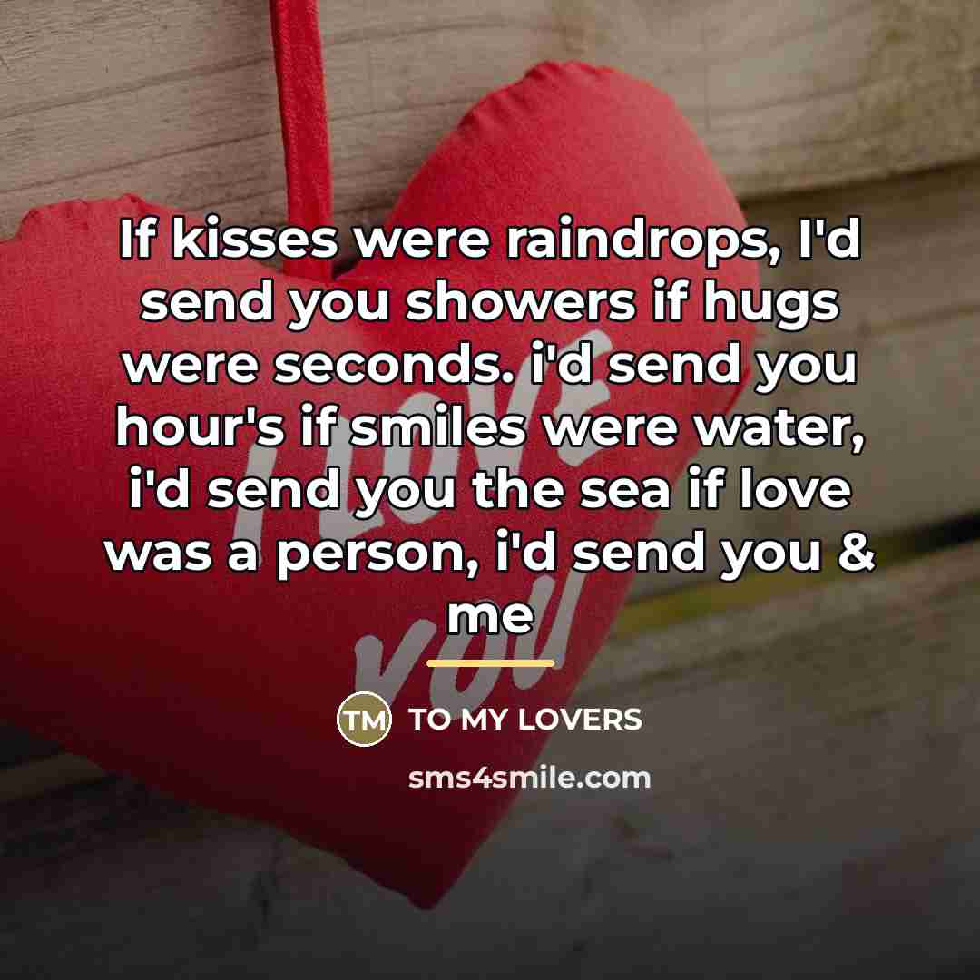 “If kisses were raindrops, I'd send you showers if hugs…” quote by To my Lovers