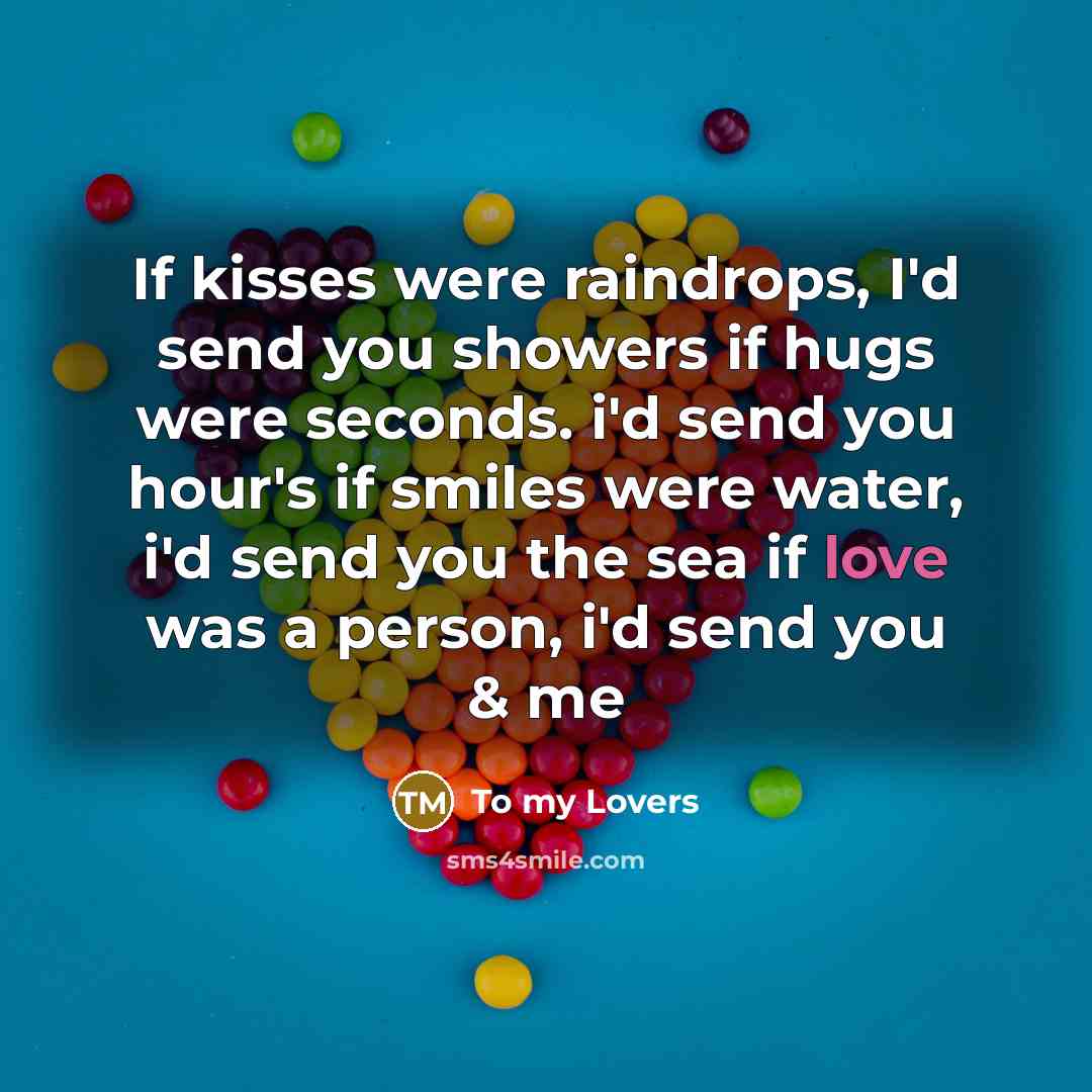 “If kisses were raindrops, I'd send you showers if hugs were seconds. i'd send you hour's if smiles were water, i'd send you the sea if love was a person, i'd send you & me” quote by To my Lovers