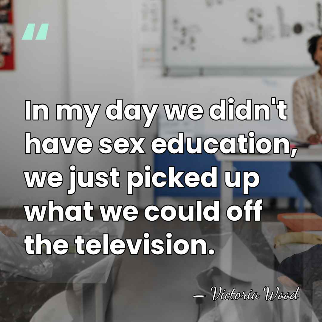 In my day we didn't have sex education, we just picked up&hellip; - Victoria Wood