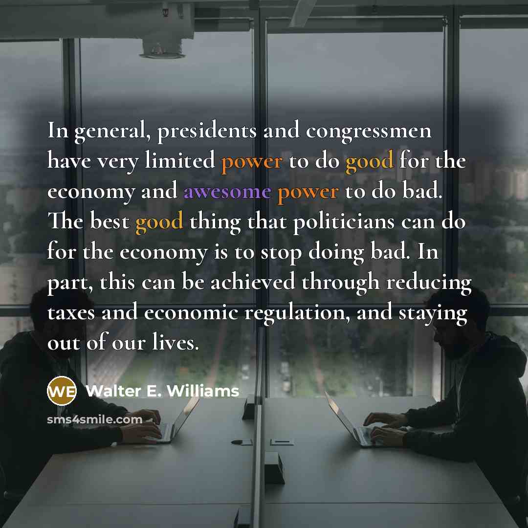 “In general, presidents and congressmen have very limited power to…” quote by Walter E. Williams