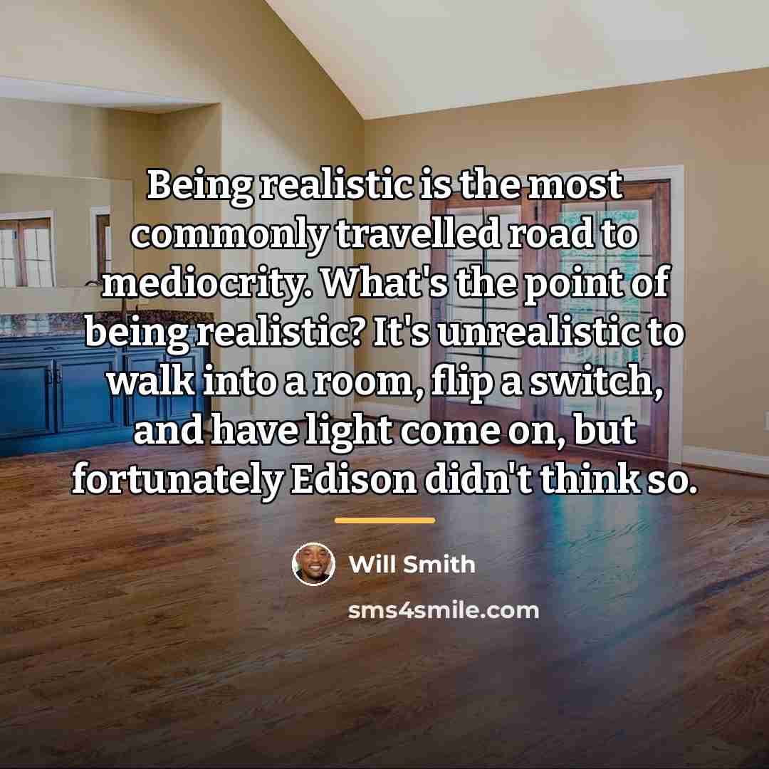 “Being realistic is the most commonly travelled road to mediocrity.…” quote by Will Smith