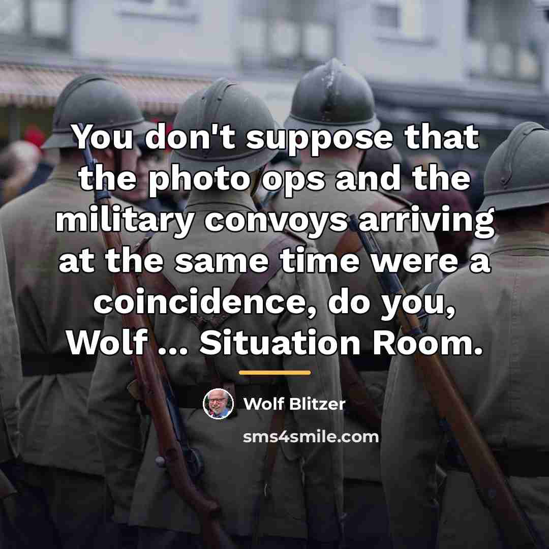 “You don't suppose that the photo ops and the military…” quote by Wolf Blitzer
