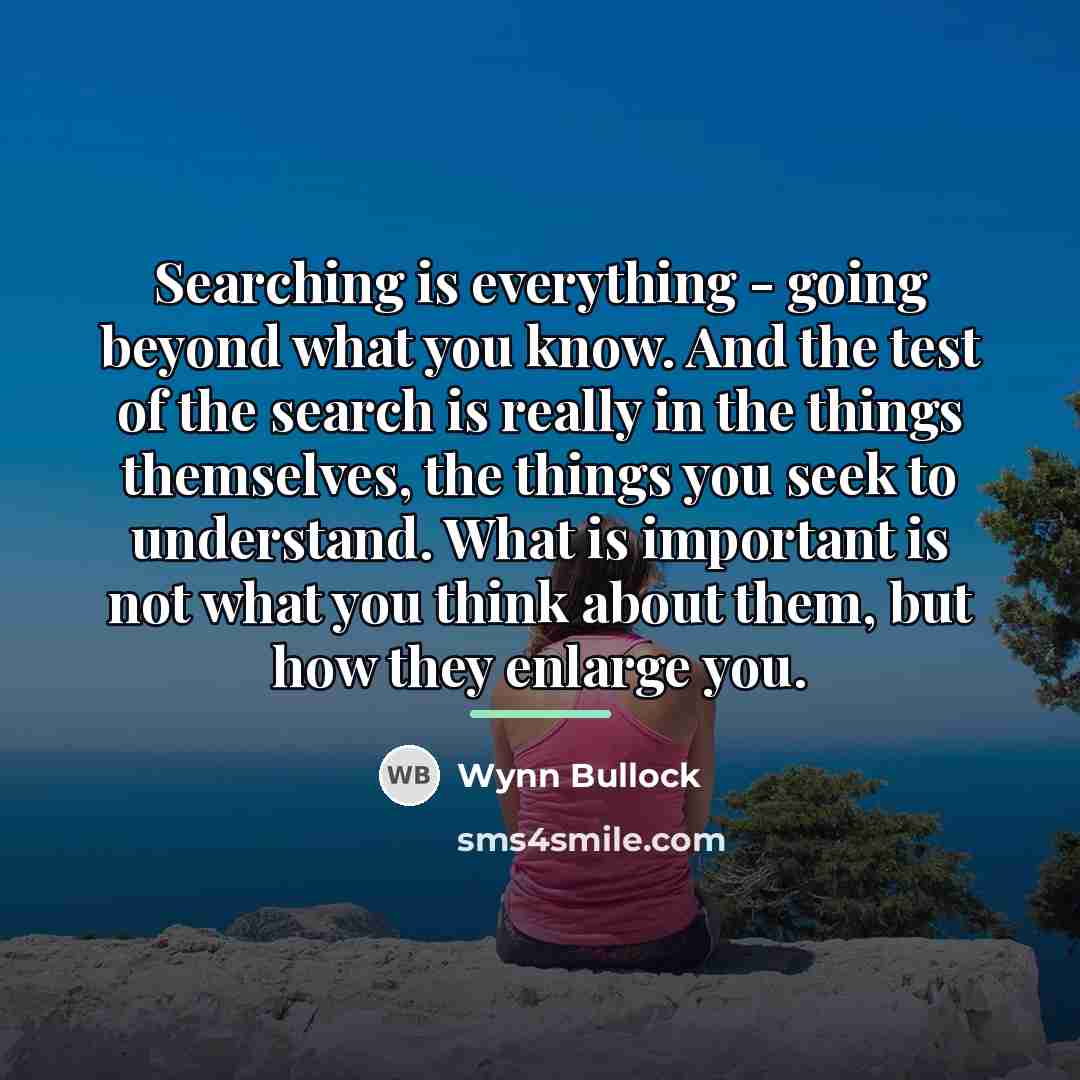 “Searching is everything - going beyond what you know. And…” quote by Wynn Bullock