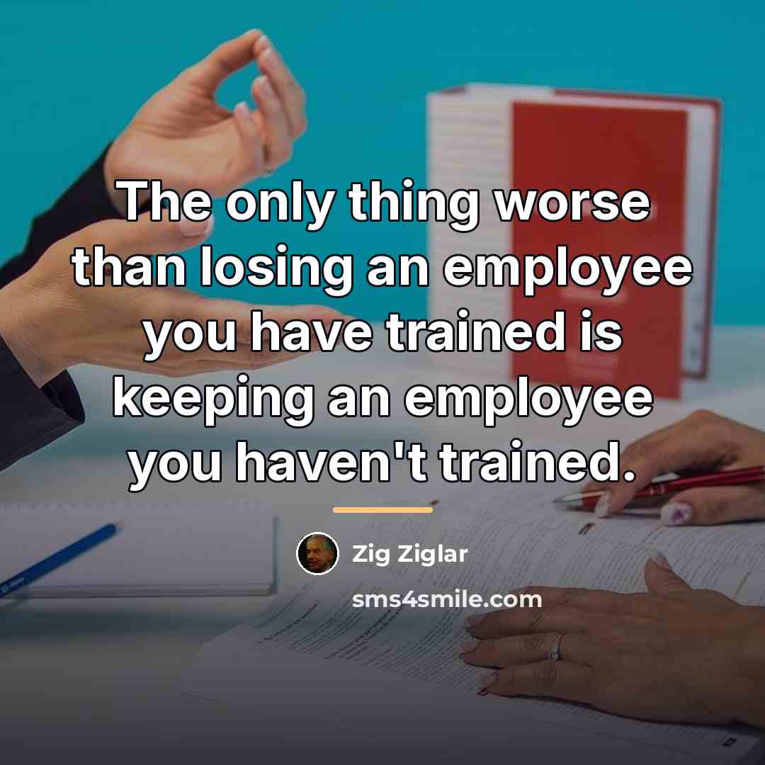 “The only thing worse than losing an employee you have…” quote by Zig Ziglar
