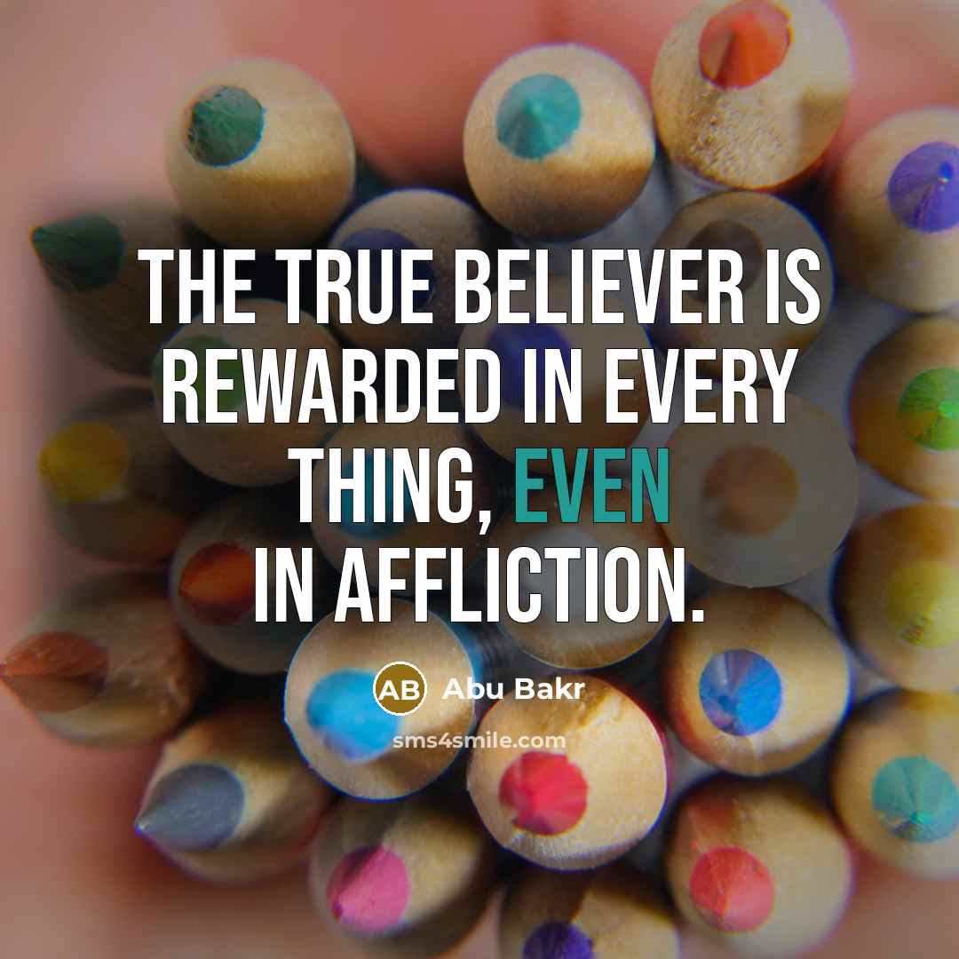 “The true believer is rewarded in every thing, even in…” quote by Abu Bakr