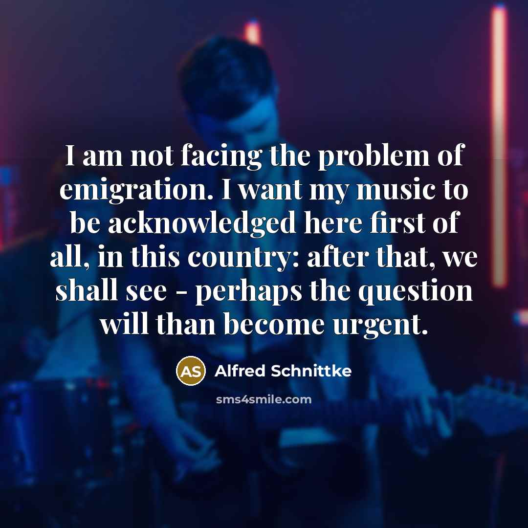 “I am not facing the problem of emigration. I want…” quote by Alfred Schnittke