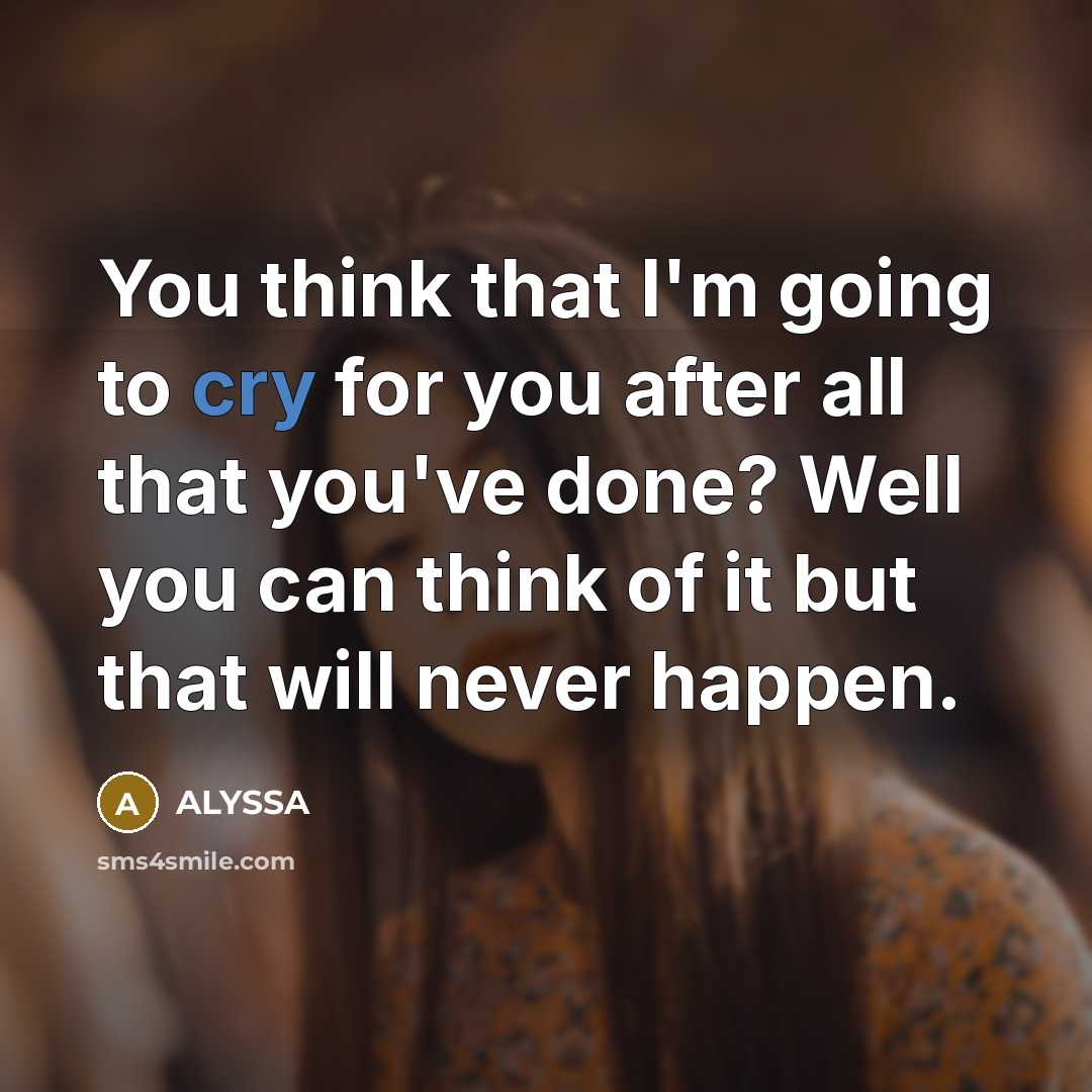 “You think that I'm going to cry for you after…” quote by ALYSSA