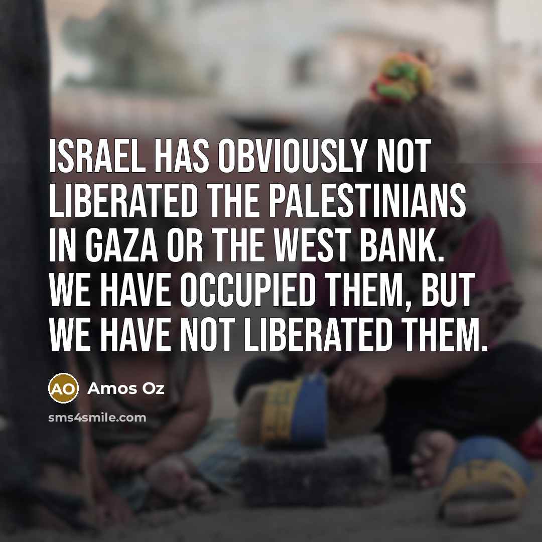 “Israel has obviously not liberated the Palestinians in Gaza or…” quote by Amos Oz