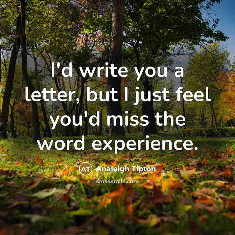 “I'd write you a letter, but I just feel you'd miss the word experience.” quote by Analeigh Tipton