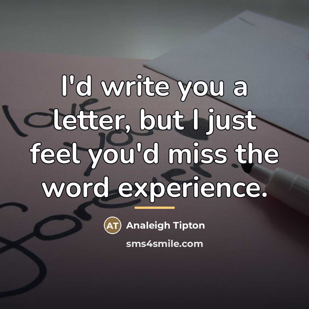 “I'd write you a letter, but I just feel you'd…” quote by Analeigh Tipton