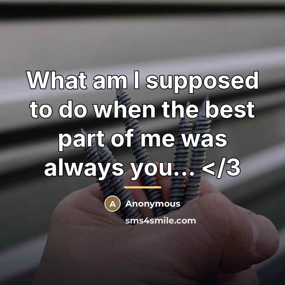 “What am I supposed to do when the best part…” quote by Anonymous