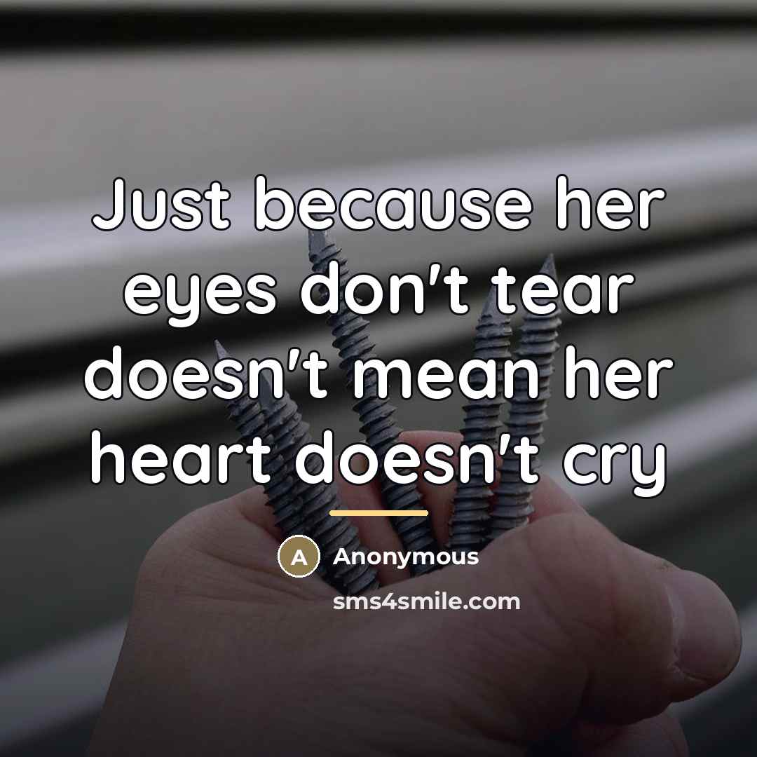 “Just because her eyes don't tear doesn't mean her heart…” quote by Anonymous