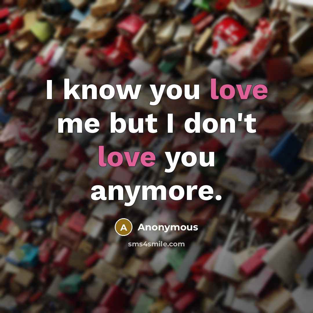 “I know you love me but I don't love you…” quote by Anonymous