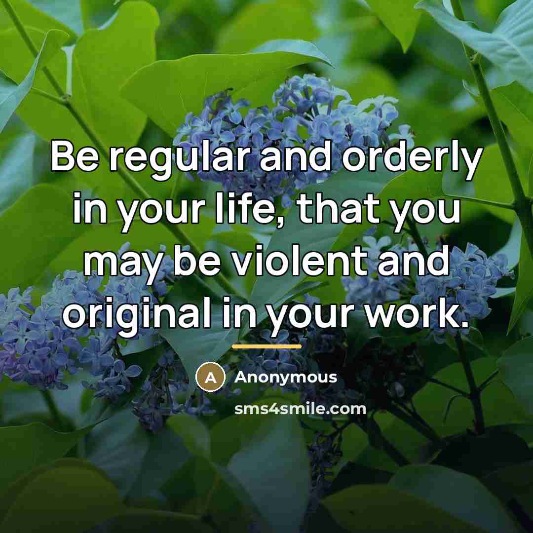 “Be regular and orderly in your life, that you may…” quote by Anonymous