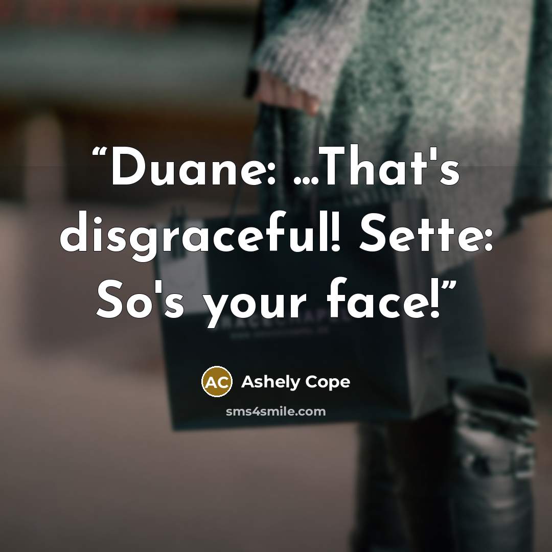 “Duane: ...That's disgraceful! Sette: So's your face!” quote by Ashely Cope