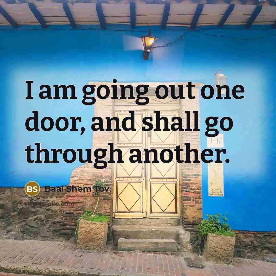 “I am going out one door, and shall go through…” quote by Baal Shem Tov