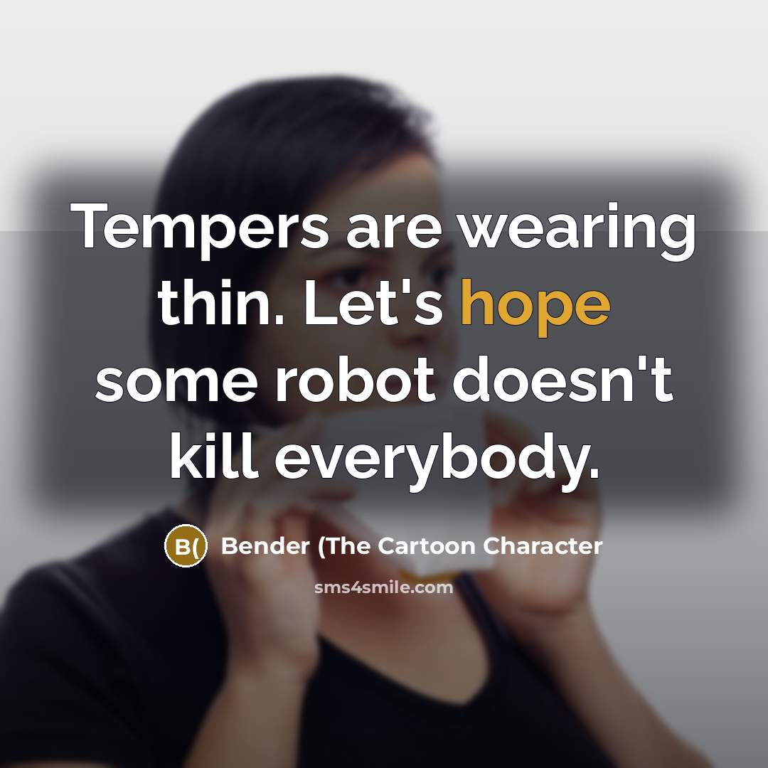 “Tempers are wearing thin. Let's hope some robot doesn't kill…” quote by Bender (The Cartoon Character