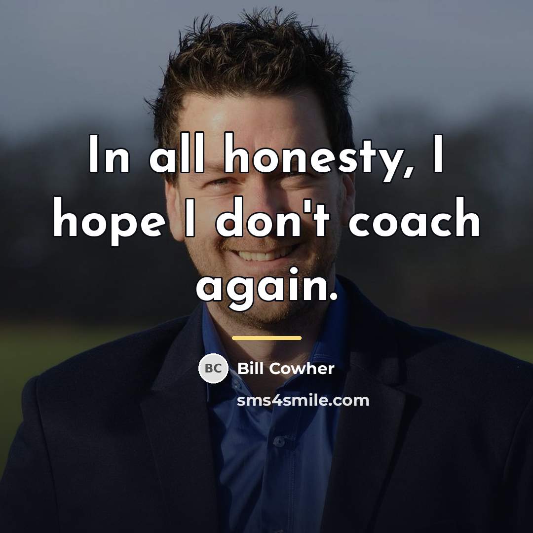 “In all honesty, I hope I don't coach again.…” quote by Bill Cowher