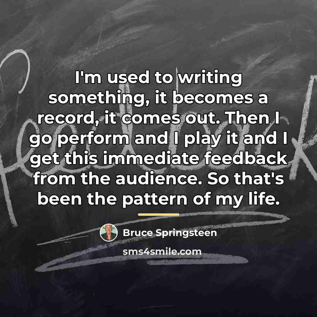 “I'm used to writing something, it becomes a record, it…” quote by Bruce Springsteen