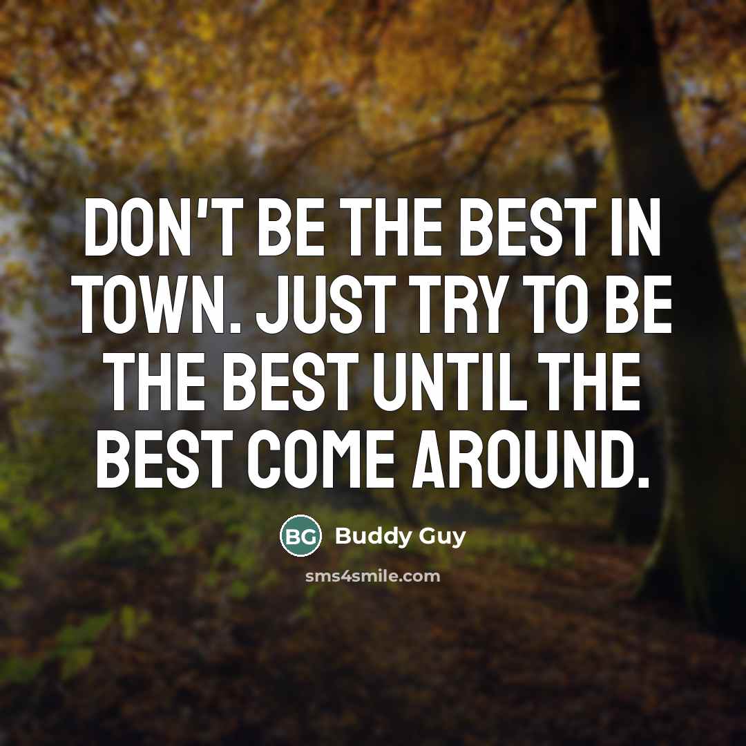 “Don't be the best in town. Just try to be…” quote by Buddy Guy