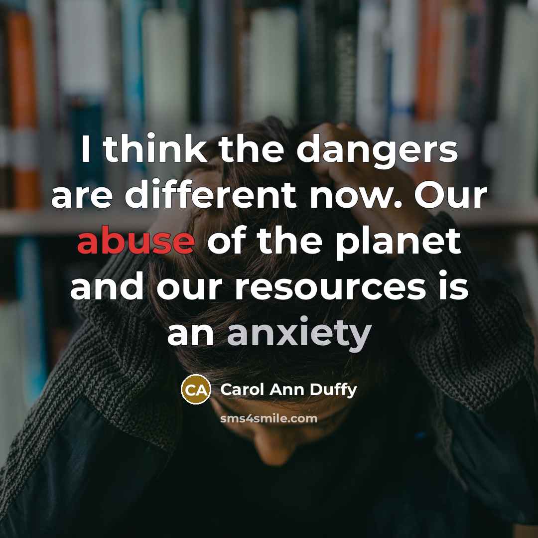 “I think the dangers are different now. Our abuse of…” quote by Carol Ann Duffy