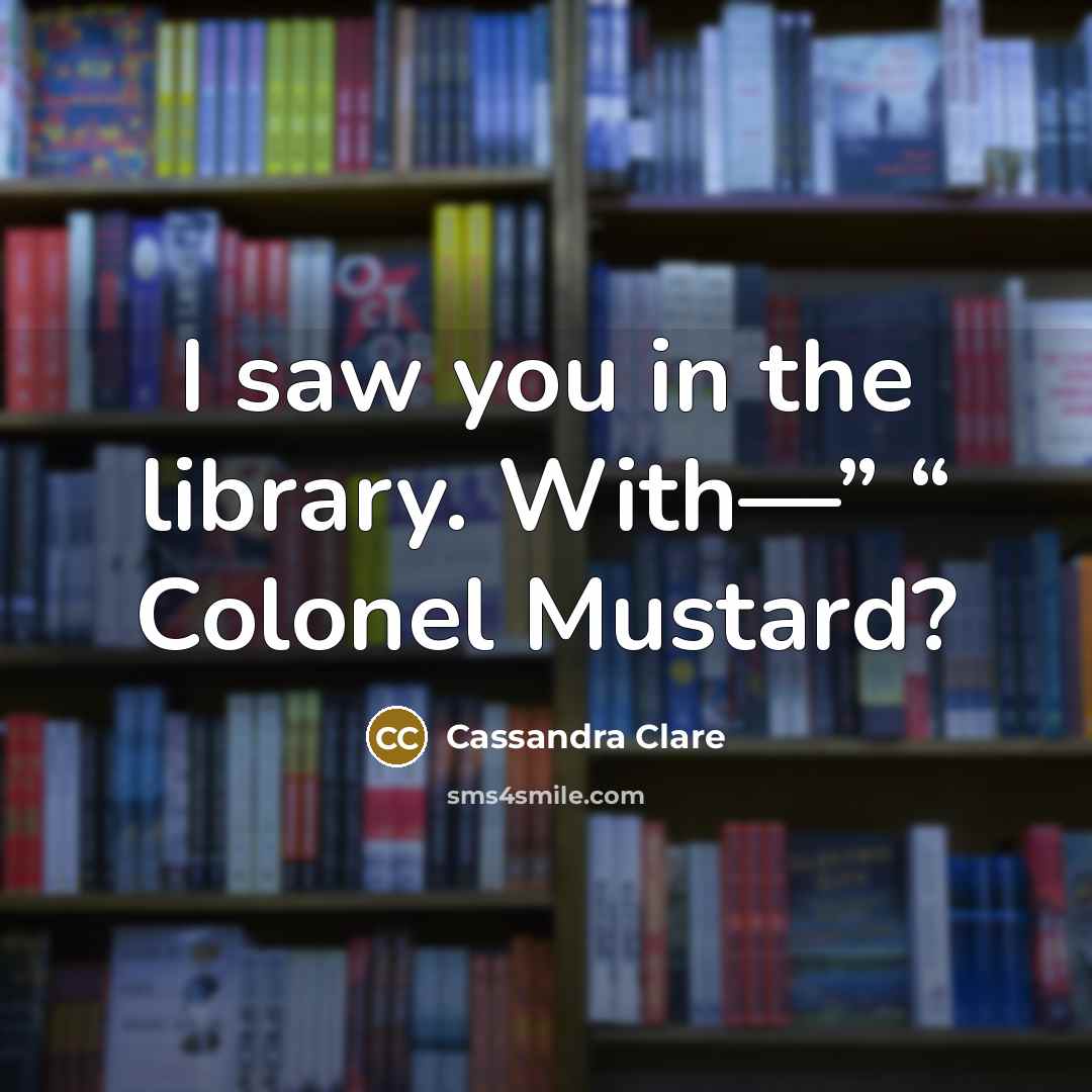“I saw you in the library. With—” “ Colonel Mustard?…” quote by Cassandra Clare