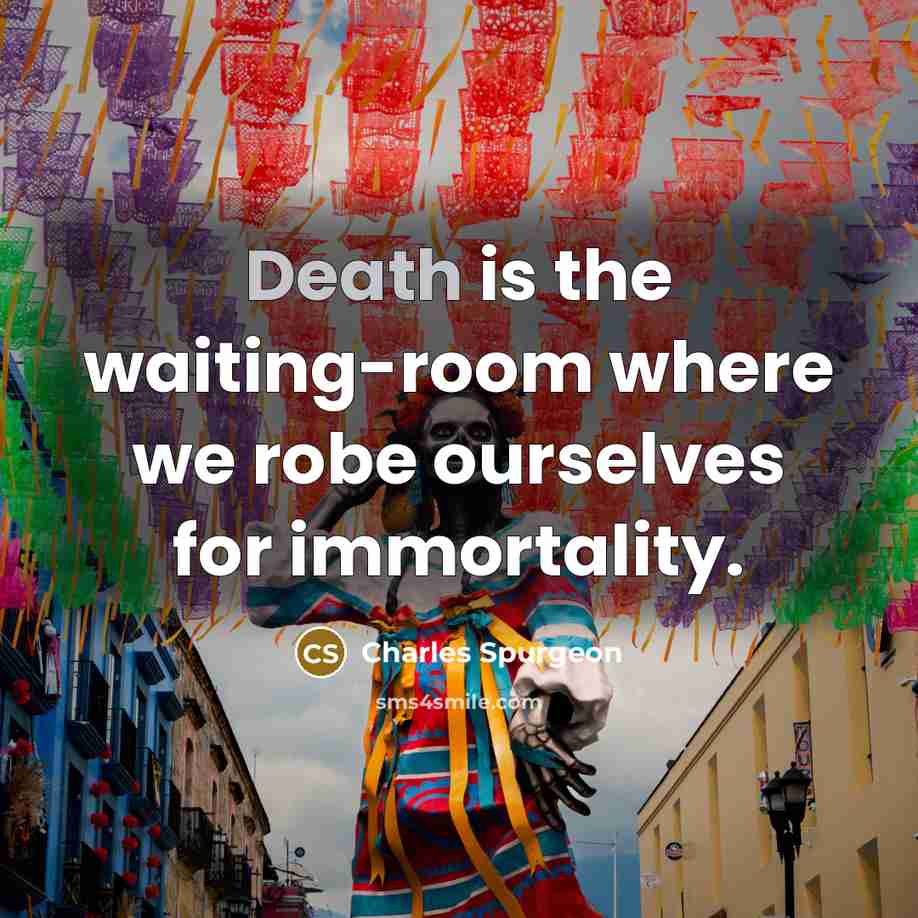 “Death is the waiting-room where we robe ourselves for immortality.…” quote by Charles Spurgeon