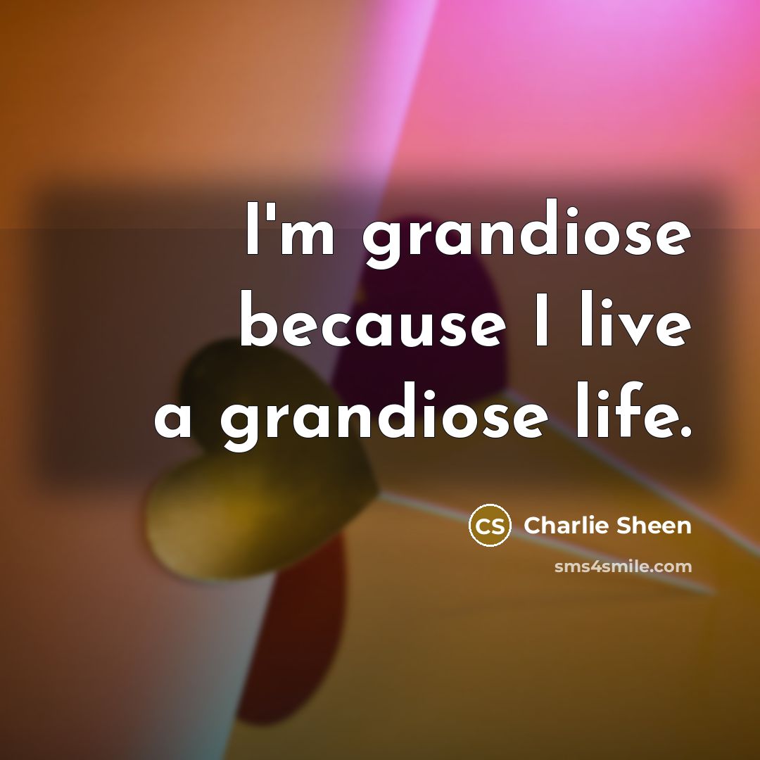 “I'm grandiose because I live a grandiose life.…” quote by Charlie Sheen