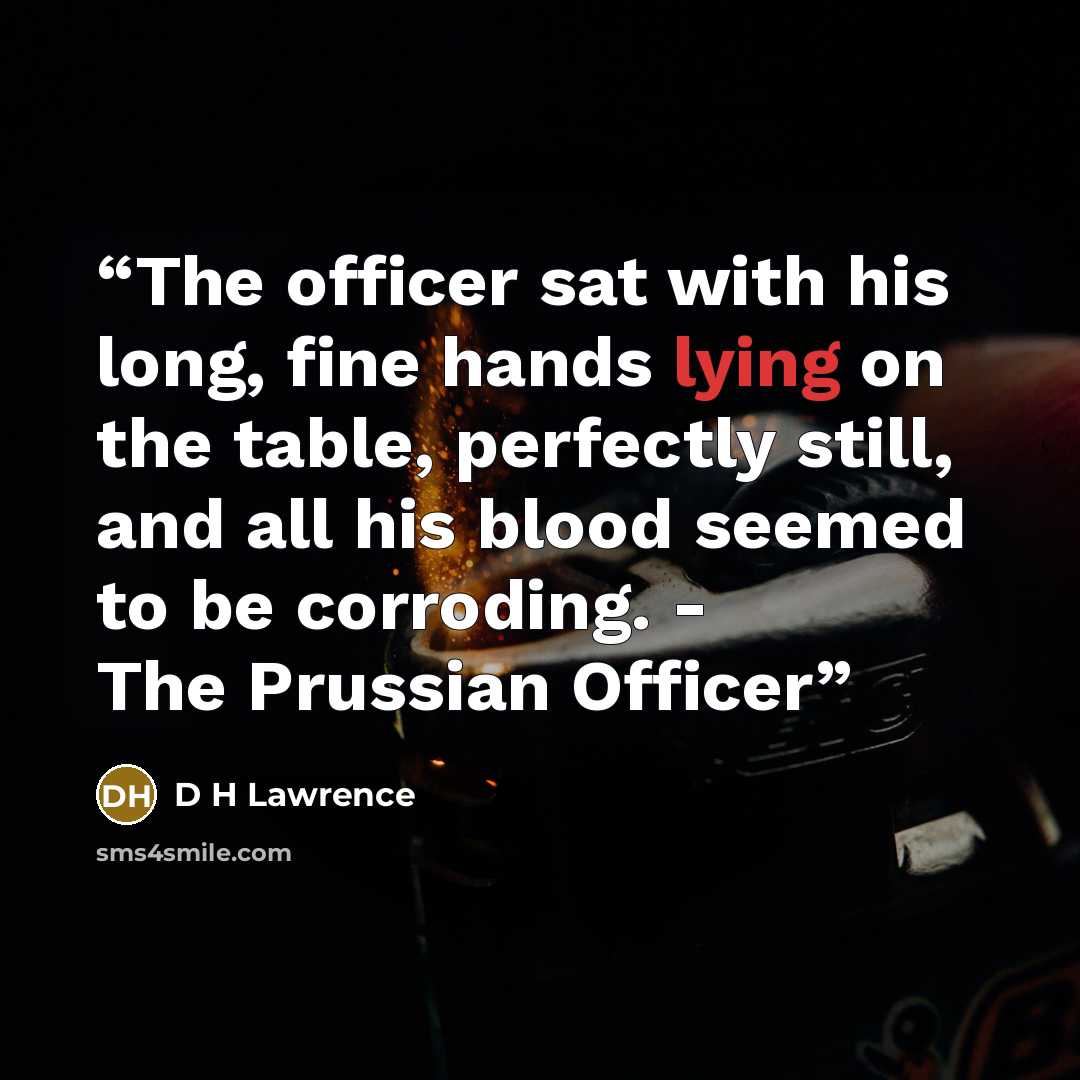 “The officer sat with his long, fine hands lying on the table, perfectly still, and all his blood seemed to be corroding. - The Prussian Officer” quote by D H Lawrence