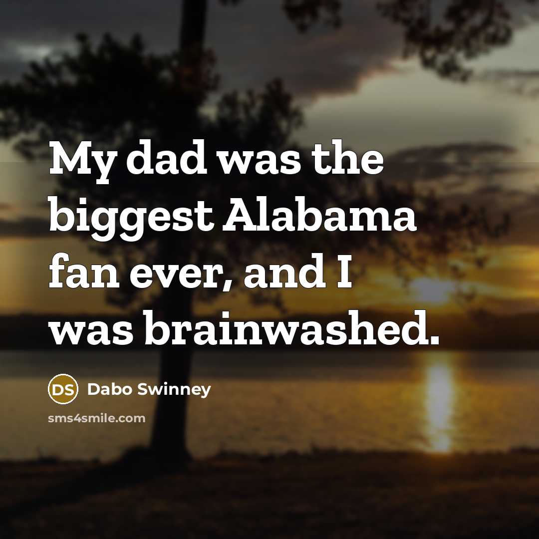 “My dad was the biggest Alabama fan ever, and I…” quote by Dabo Swinney