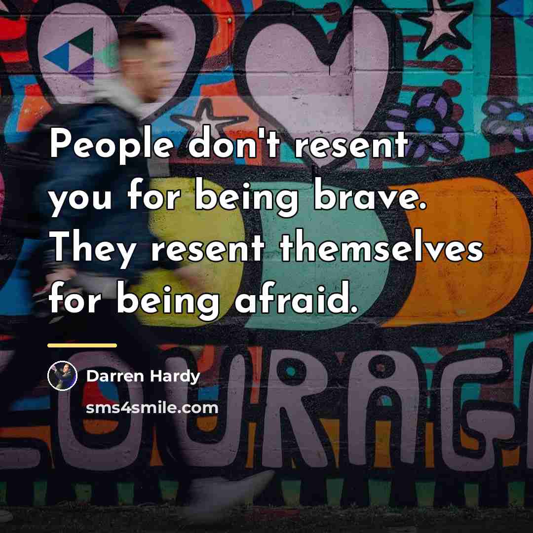 “People don't resent you for being brave. They resent themselves…” quote by Darren Hardy