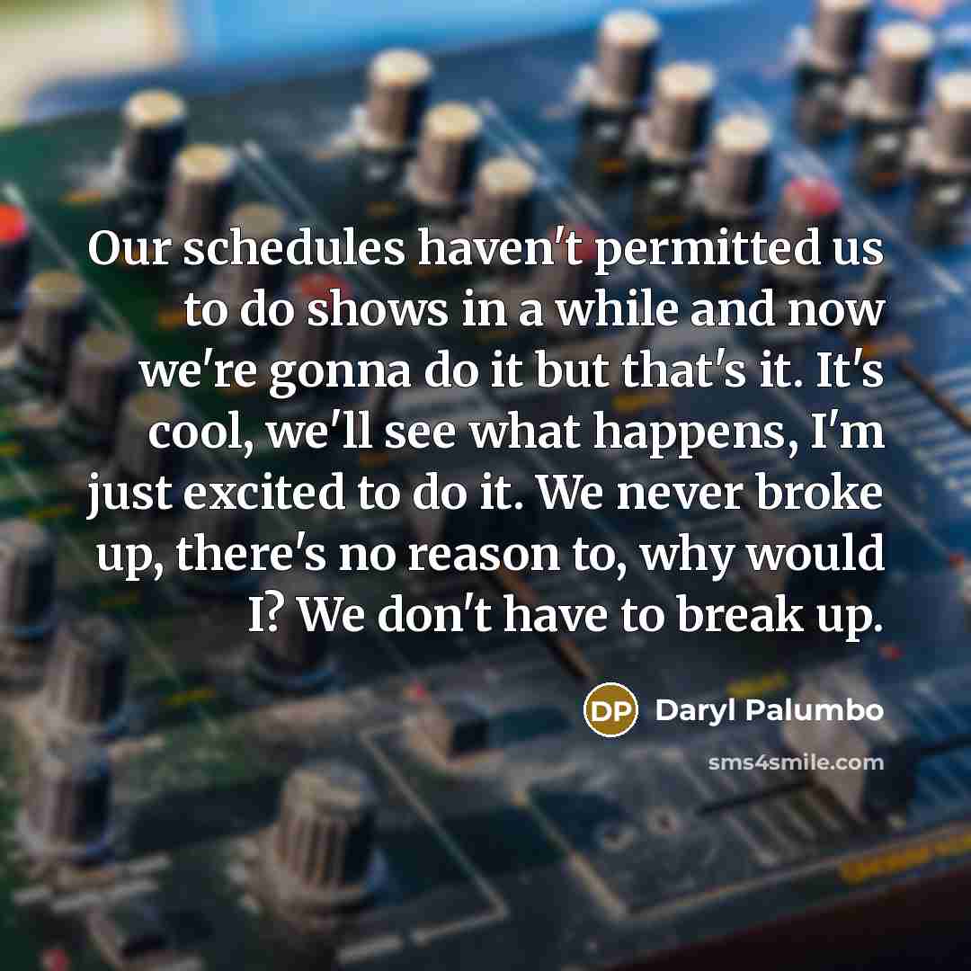 “Our schedules haven't permitted us to do shows in a…” quote by Daryl Palumbo