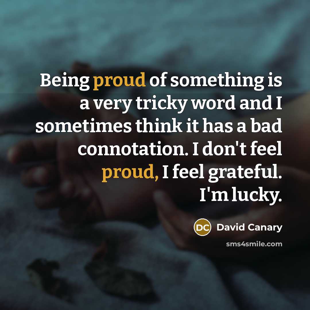 “Being proud of something is a very tricky word and…” quote by David Canary