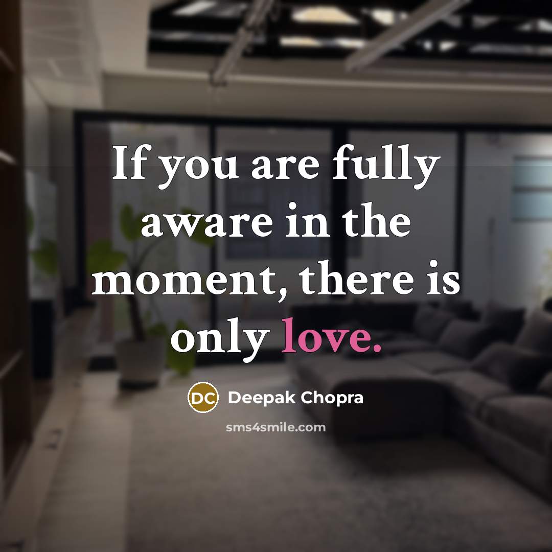 “If you are fully aware in the moment, there is only love.” quote by Deepak Chopra