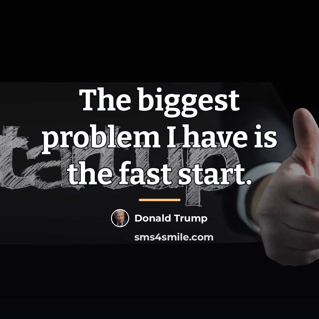 “The biggest problem I have is the fast start.…” quote by Donald Trump