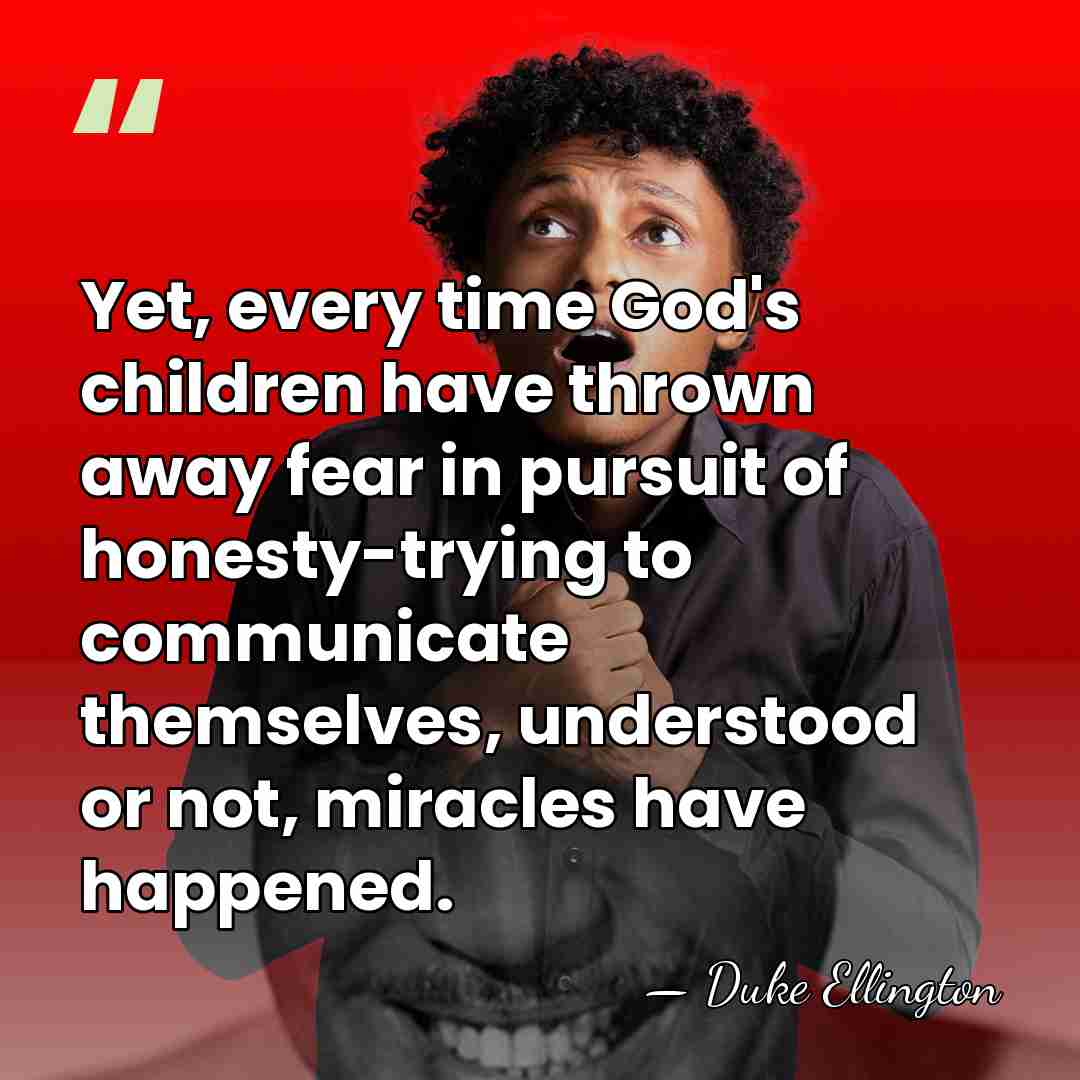 Yet, every time God's children have thrown away fear in pursuit of&hellip; - Duke Ellington