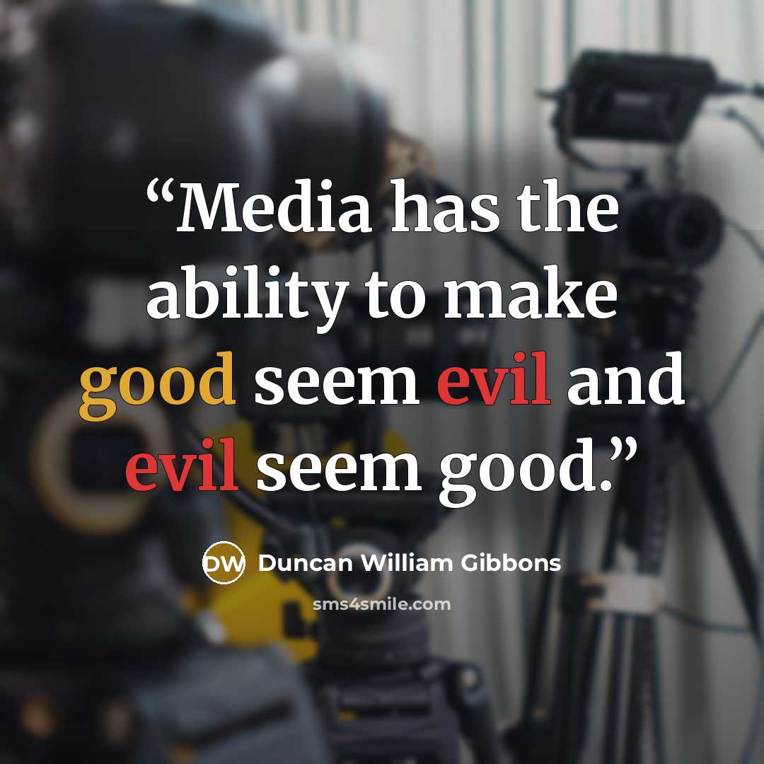 “Media has the ability to make good seem evil and evil seem good.” quote by Duncan William Gibbons