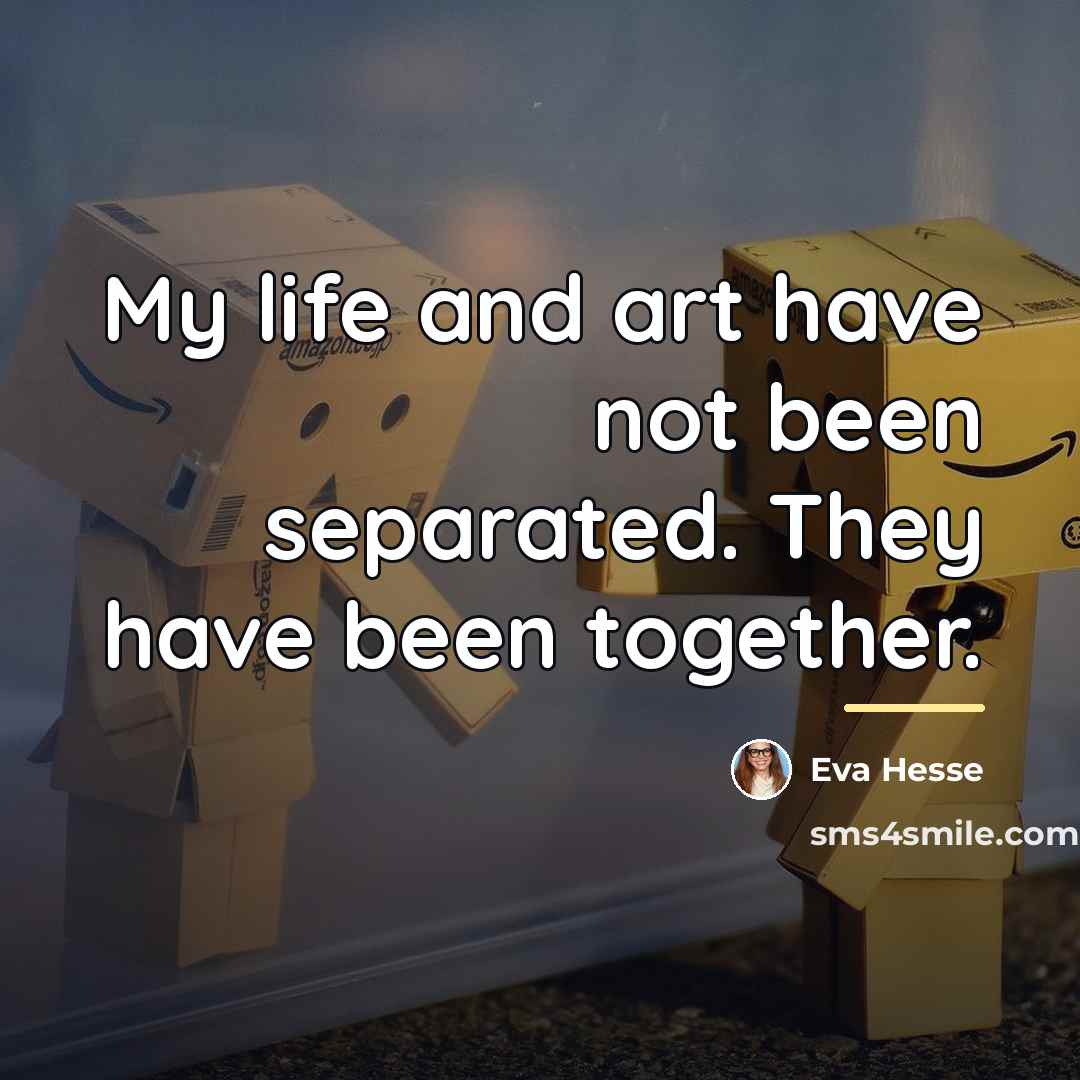“My life and art have not been separated. They have…” quote by Eva Hesse