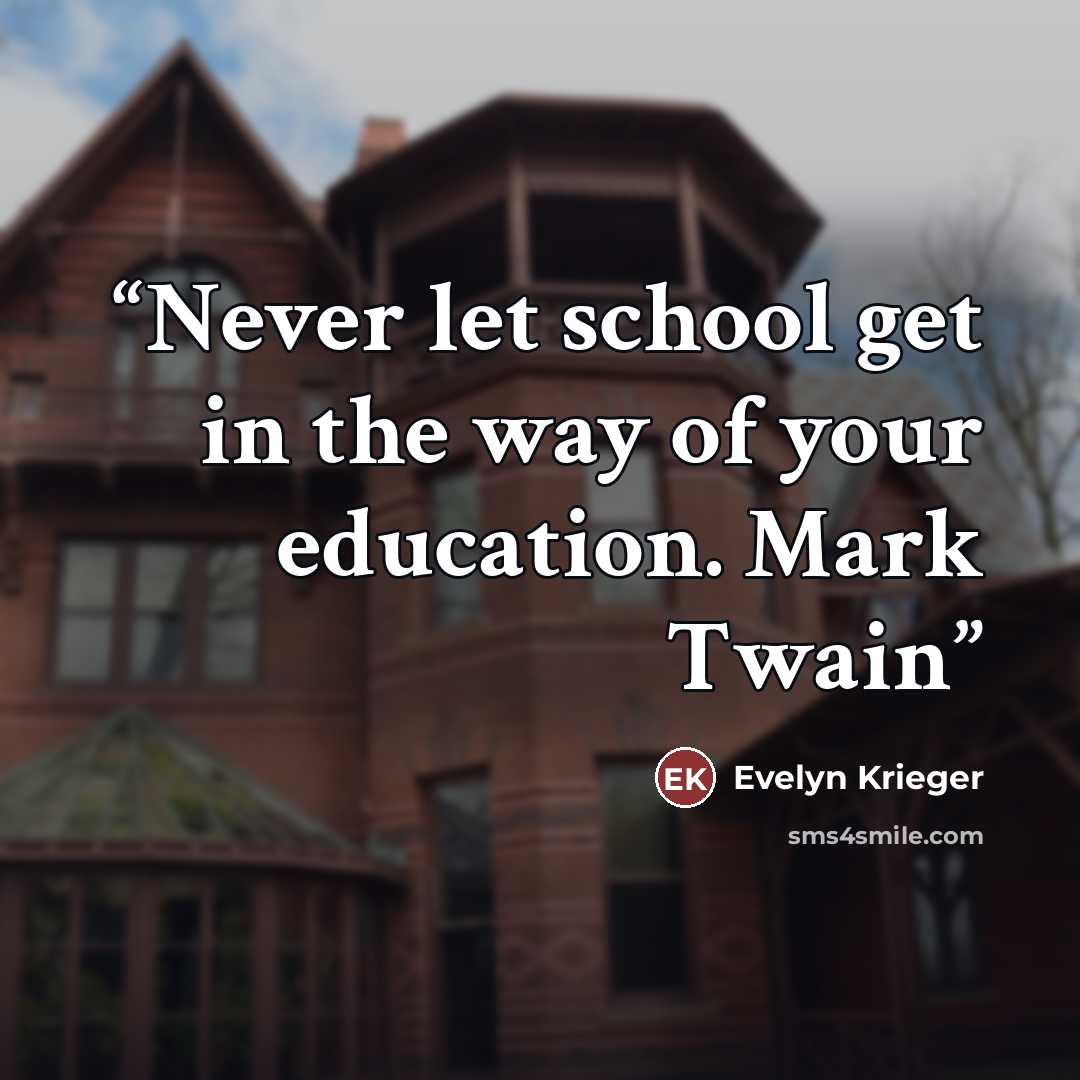“Never let school get in the way of your education. Mark Twain” quote by Evelyn Krieger