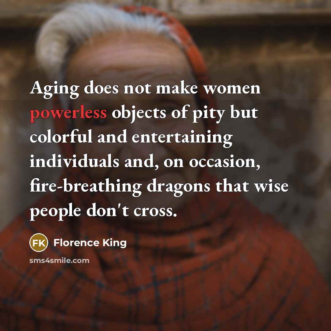 “Aging does not make women powerless objects of pity but…” quote by Florence King