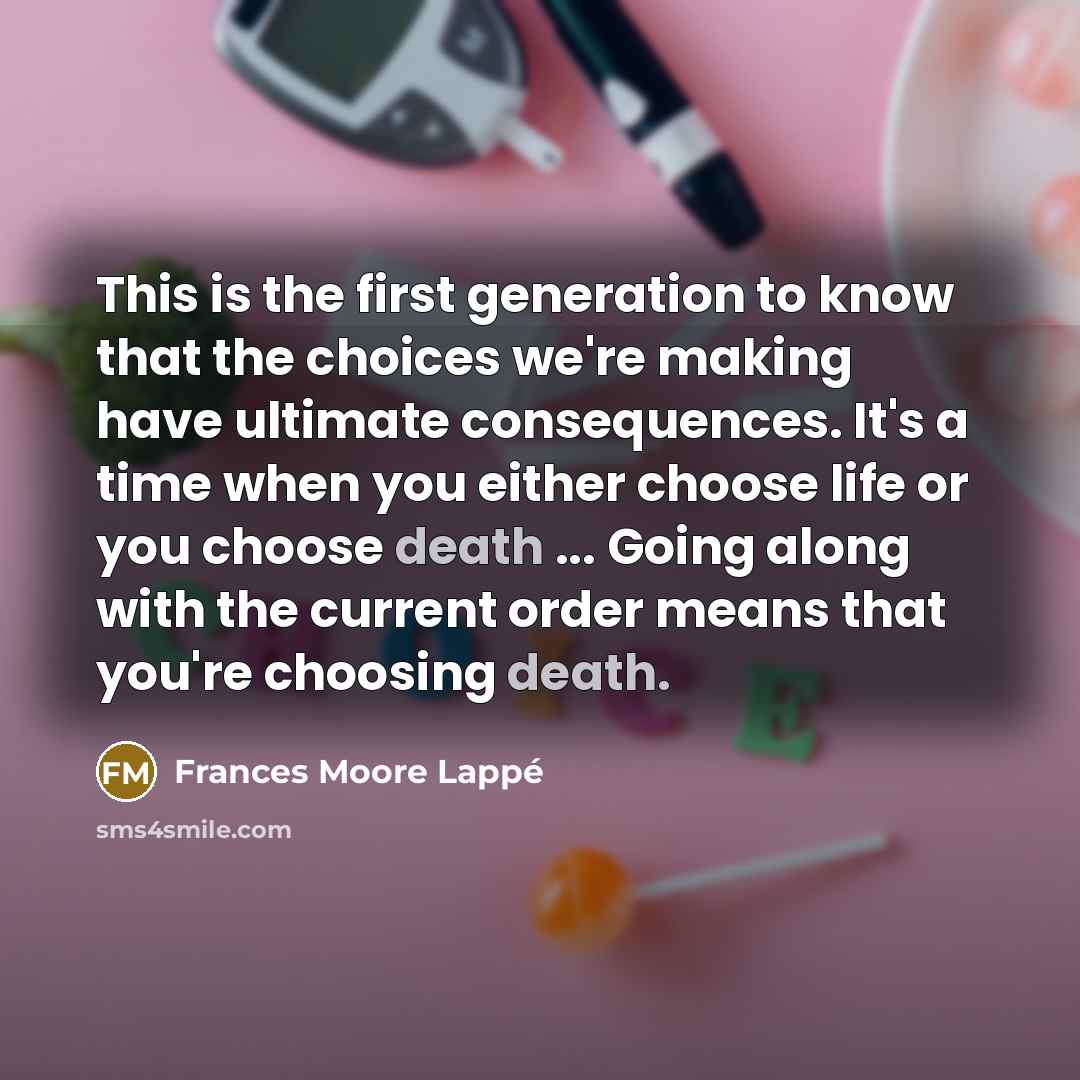 “This is the first generation to know that the choices…” quote by Frances Moore Lappé