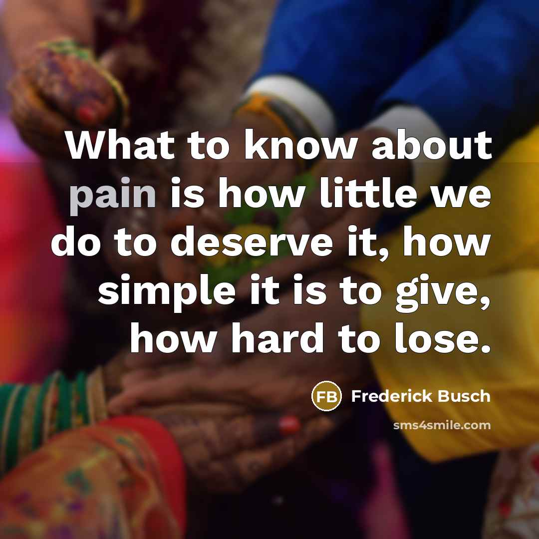 “What to know about pain is how little we do…” quote by Frederick Busch