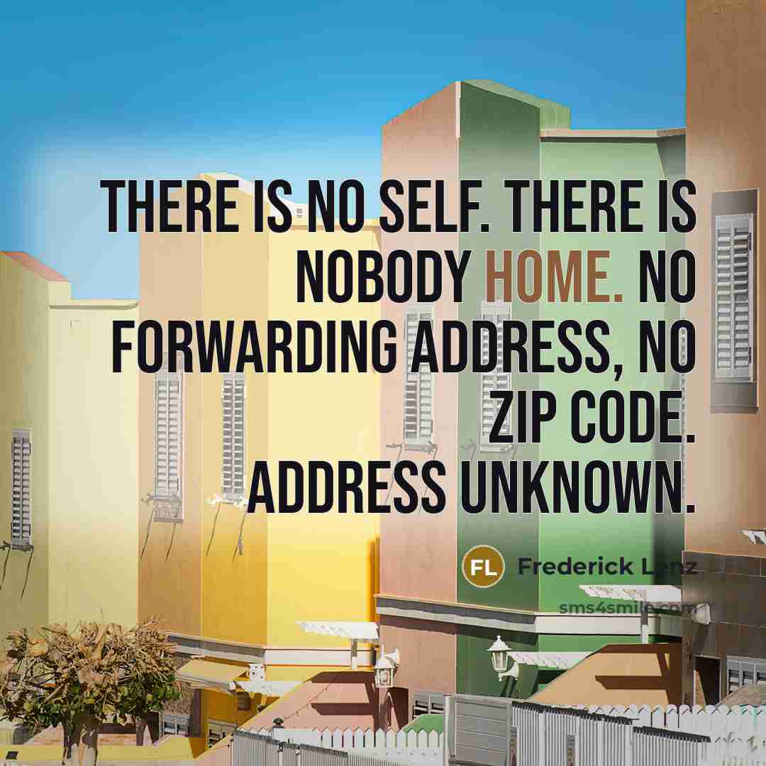 “There is no self. There is nobody home. No forwarding…” quote by Frederick Lenz